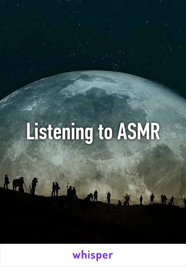 Listening to ASMR