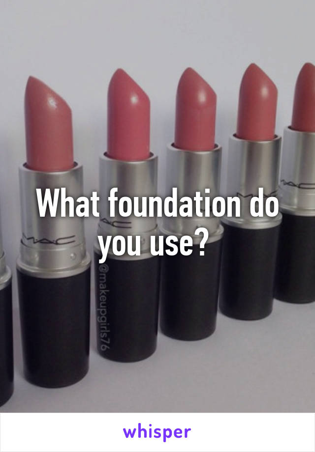 What foundation do you use? 