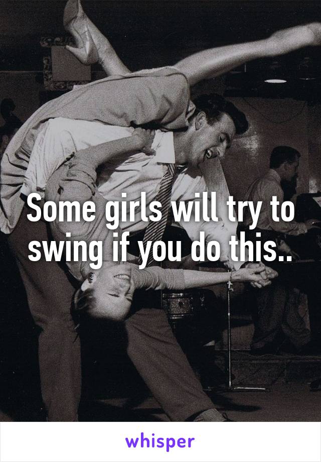 Some girls will try to swing if you do this..