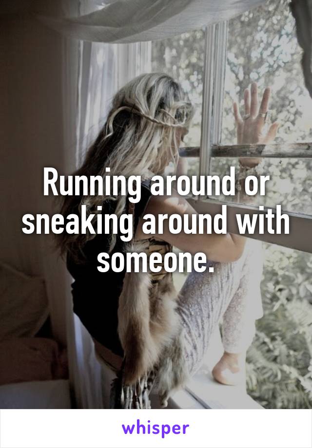 Running around or sneaking around with someone.