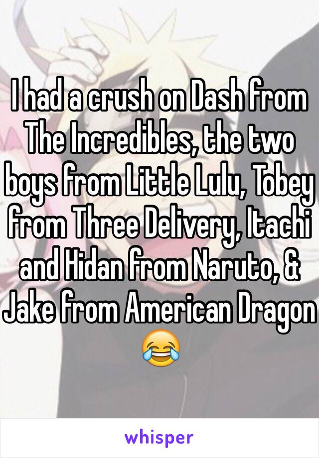 I had a crush on Dash from The Incredibles, the two boys from Little Lulu, Tobey from Three Delivery, Itachi and Hidan from Naruto, & Jake from American Dragon 😂