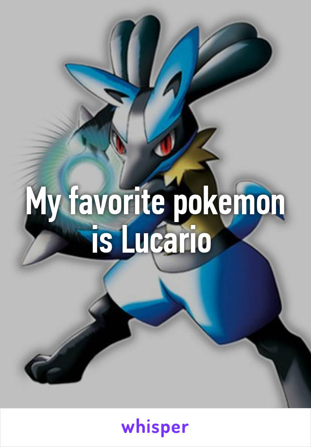 My favorite pokemon is Lucario 