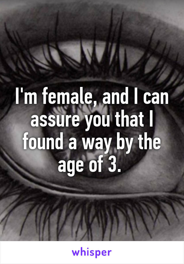 I'm female, and I can assure you that I found a way by the age of 3. 