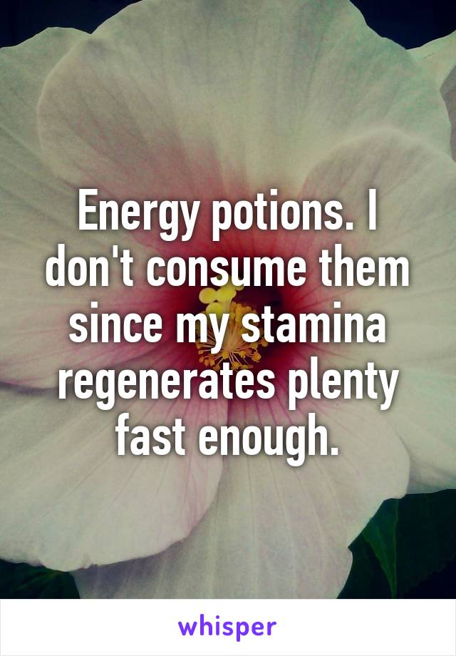 Energy potions. I don't consume them since my stamina regenerates plenty fast enough.