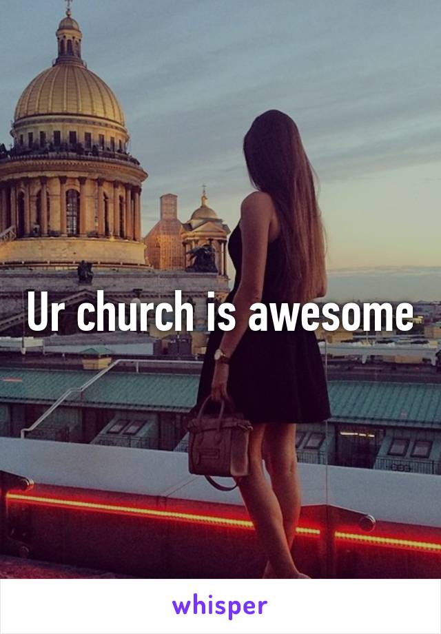 Ur church is awesome