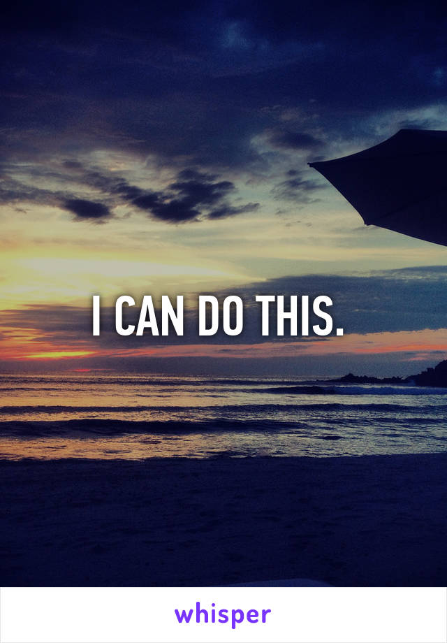 I CAN DO THIS. 