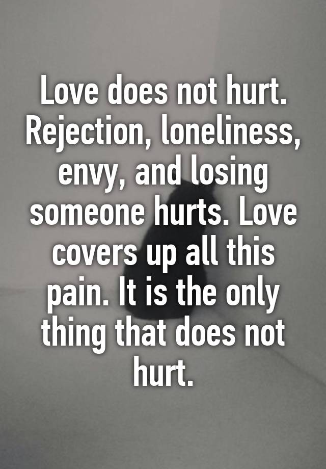 Love does not hurt. Rejection, loneliness, envy, and losing someone ...