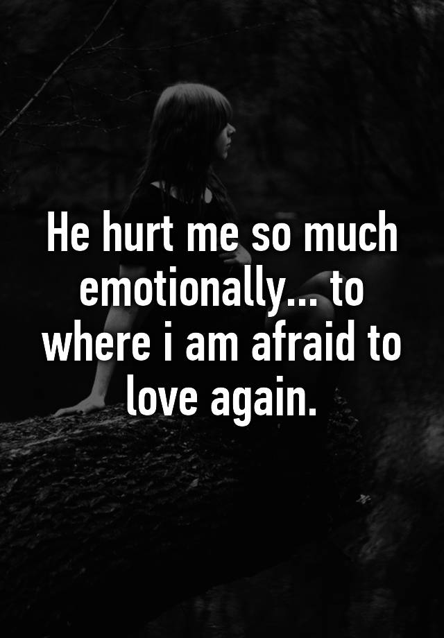 he-hurt-me-so-much-emotionally-to-where-i-am-afraid-to-love-again