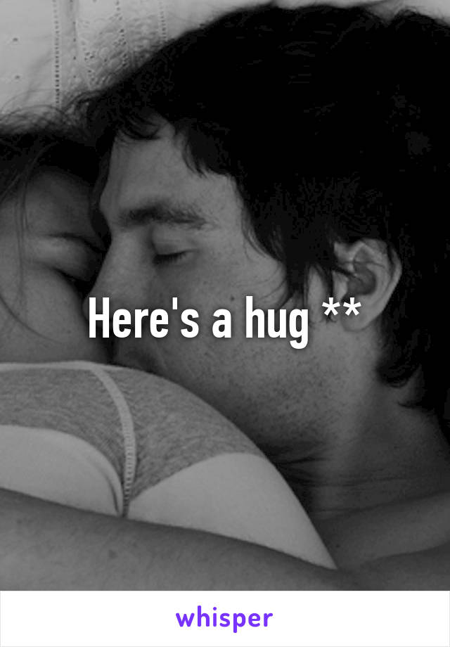 Here's a hug **