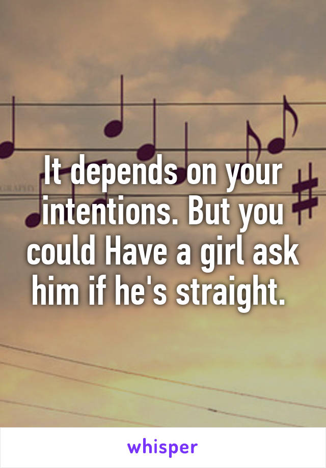 It depends on your intentions. But you could Have a girl ask him if he's straight. 