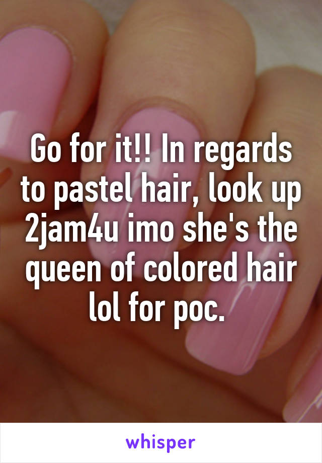 Go for it!! In regards to pastel hair, look up 2jam4u imo she's the queen of colored hair lol for poc. 