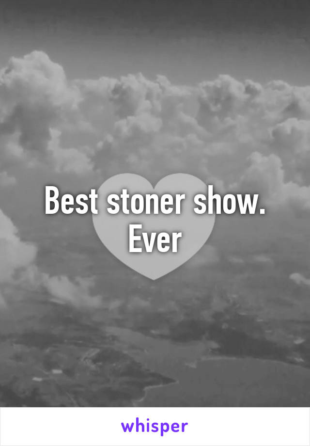 Best stoner show. Ever