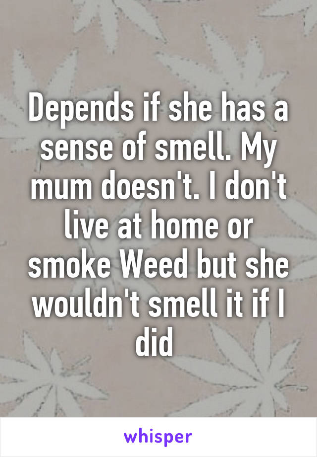 Depends if she has a sense of smell. My mum doesn't. I don't live at home or smoke Weed but she wouldn't smell it if I did 