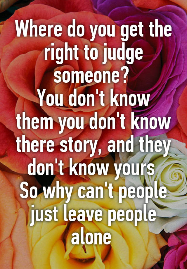 where-do-you-get-the-right-to-judge-someone-you-don-t-know-them-you