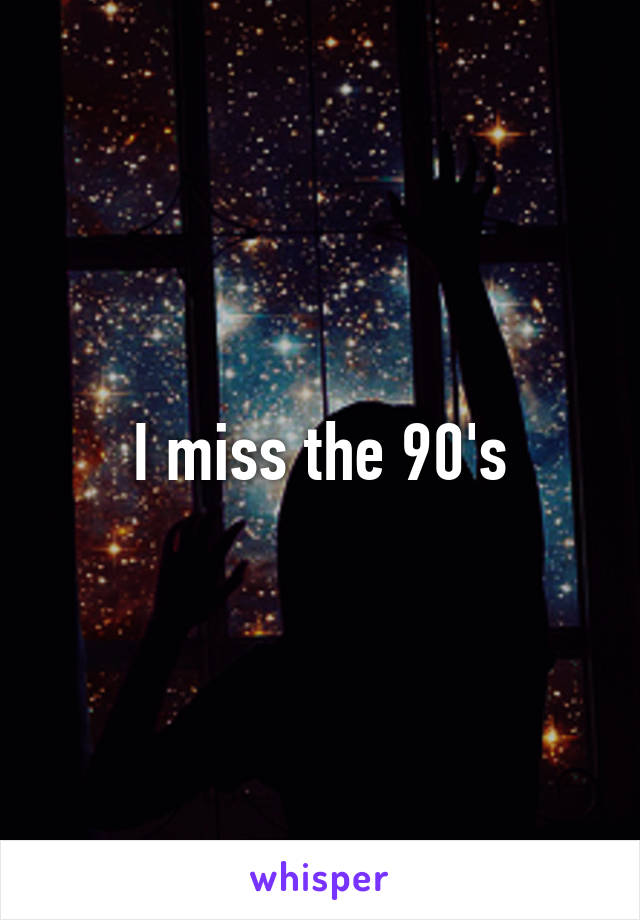 I miss the 90's