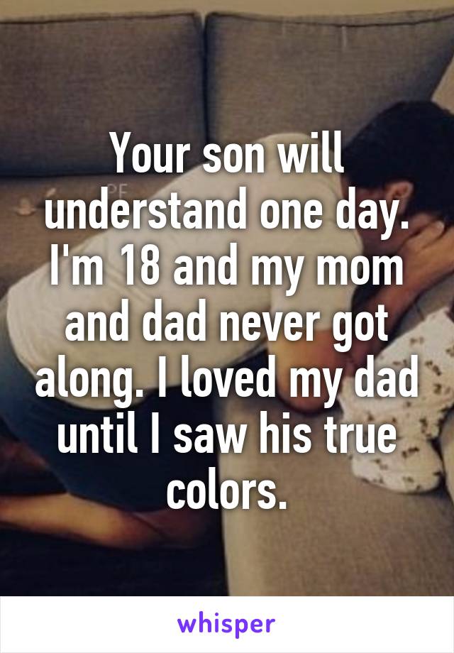 Your son will understand one day. I'm 18 and my mom and dad never got along. I loved my dad until I saw his true colors.