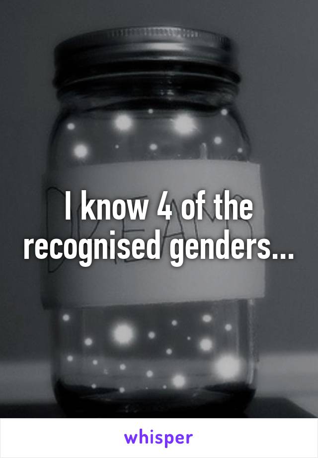 I know 4 of the recognised genders...