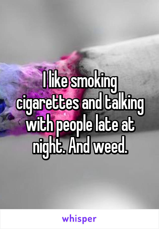I like smoking cigarettes and talking with people late at night. And weed.