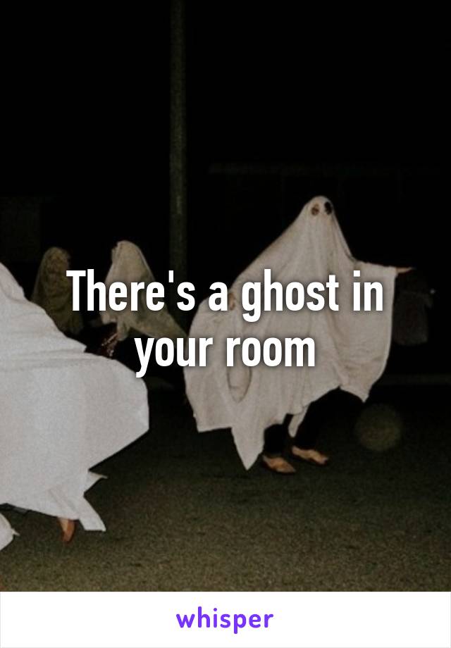 There's a ghost in your room