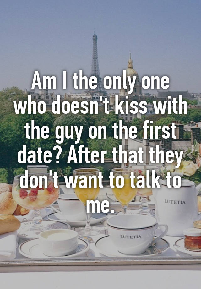 Am I The Only One Who Doesnt Kiss With The Guy On The First Date After That They Dont Want To 5995