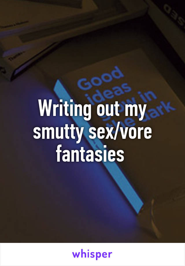 Writing out my smutty sex/vore fantasies 