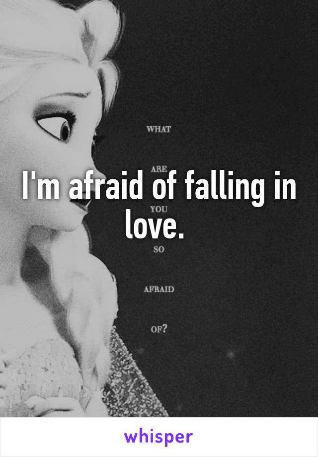 I'm afraid of falling in love. 

