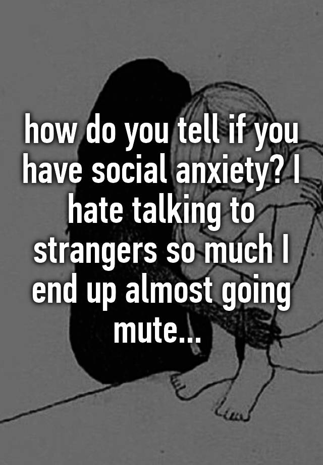 how-do-you-tell-if-you-have-social-anxiety-i-hate-talking-to-strangers