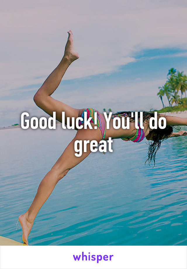 Good luck! You'll do great