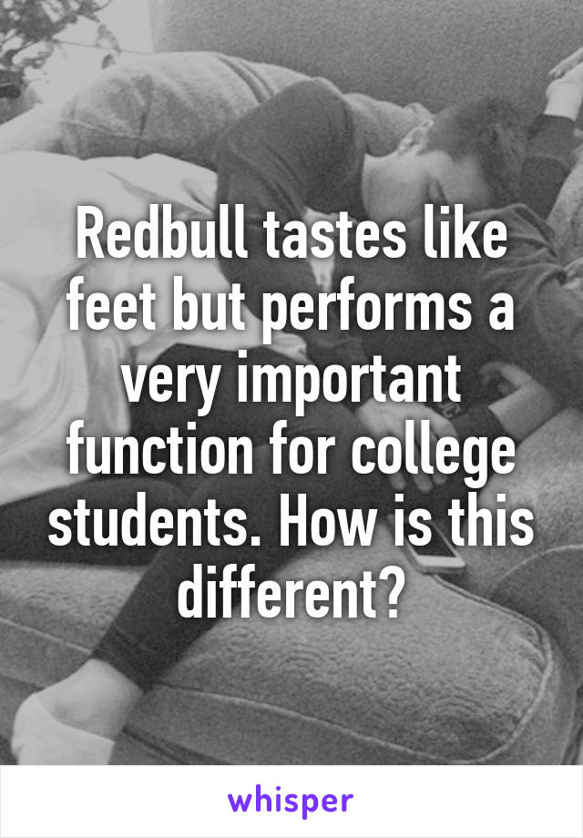 Redbull tastes like feet but performs a very important function for college students. How is this different?