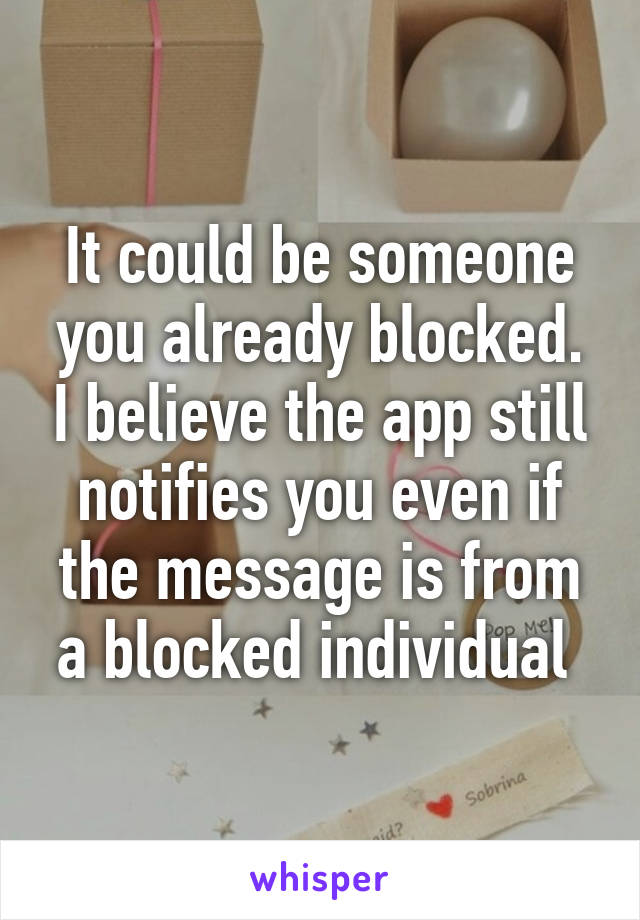 It could be someone you already blocked. I believe the app still notifies you even if the message is from a blocked individual 