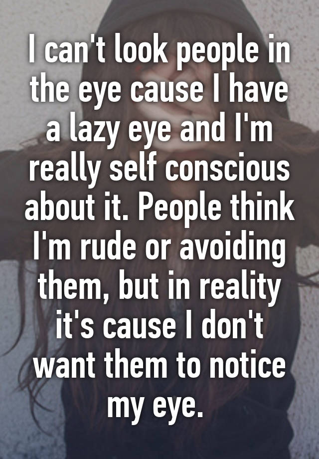 i-can-t-look-people-in-the-eye-cause-i-have-a-lazy-eye-and-i-m-really