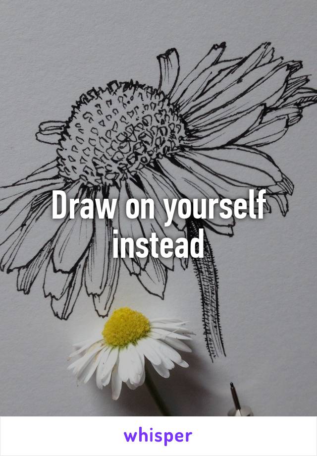 Draw on yourself instead