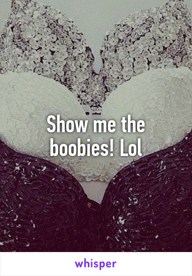 Show me the boobies! Lol