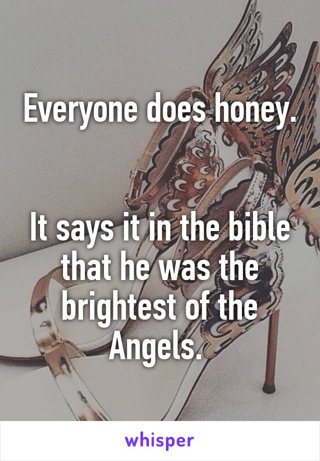Everyone does honey. 

It says it in the bible that he was the brightest of the Angels. 
