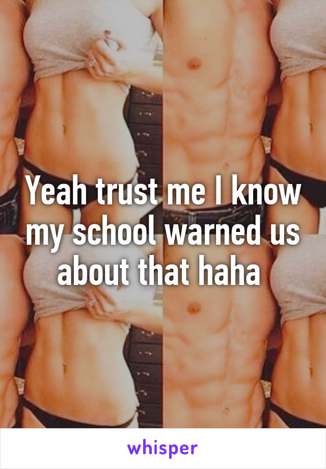 Yeah trust me I know my school warned us about that haha 