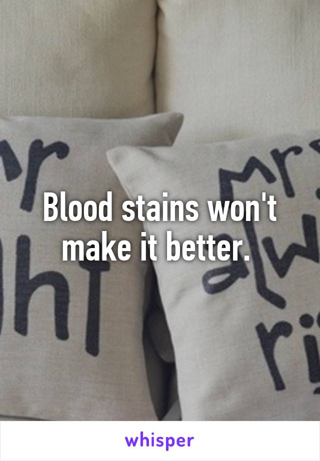 Blood stains won't make it better. 