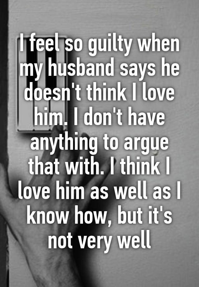 i-feel-so-guilty-when-my-husband-says-he-doesn-t-think-i-love-him-i