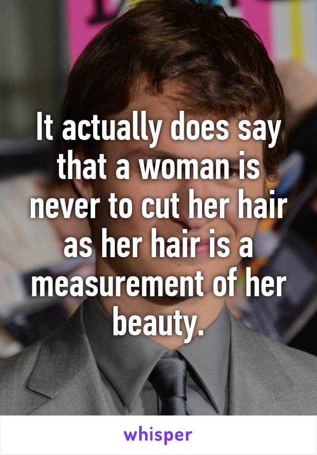 It actually does say that a woman is never to cut her hair as her hair is a measurement of her beauty.