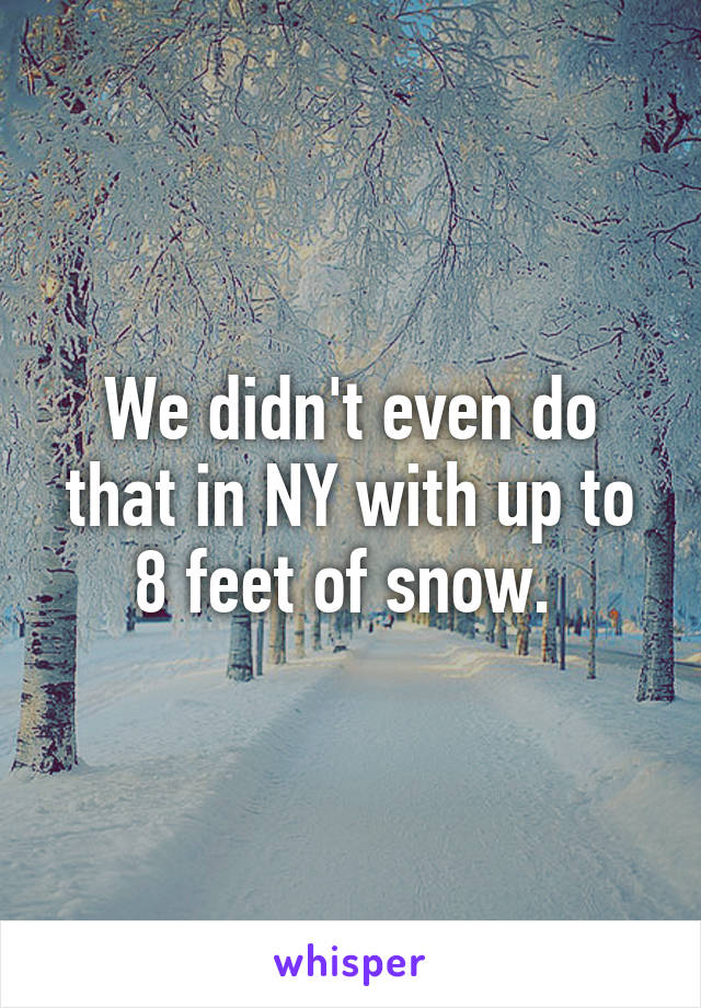 We didn't even do that in NY with up to 8 feet of snow. 