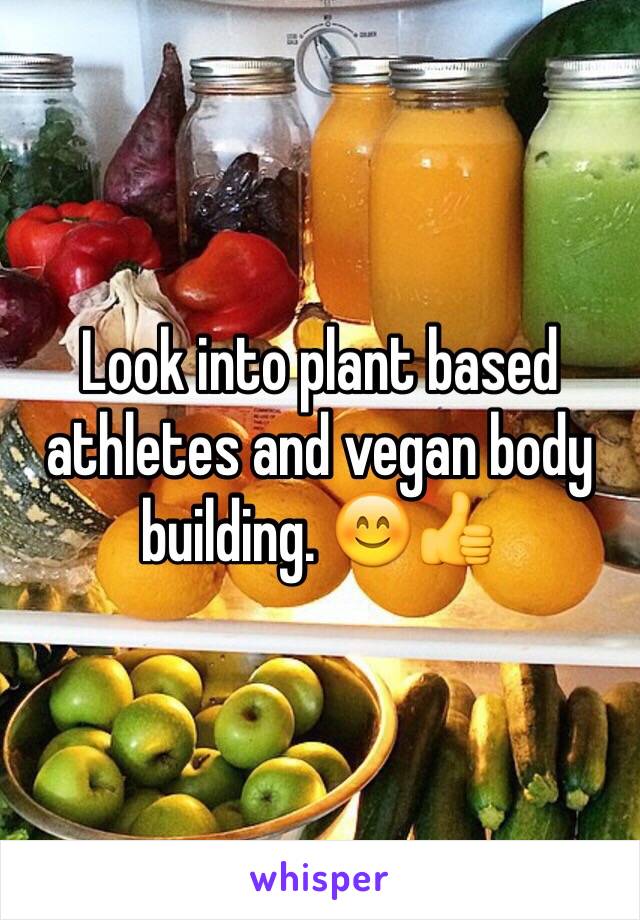 Look into plant based athletes and vegan body building. 😊👍