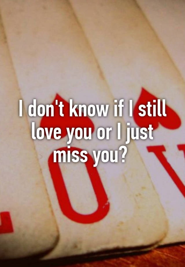 i-don-t-know-if-i-still-love-you-or-i-just-miss-you