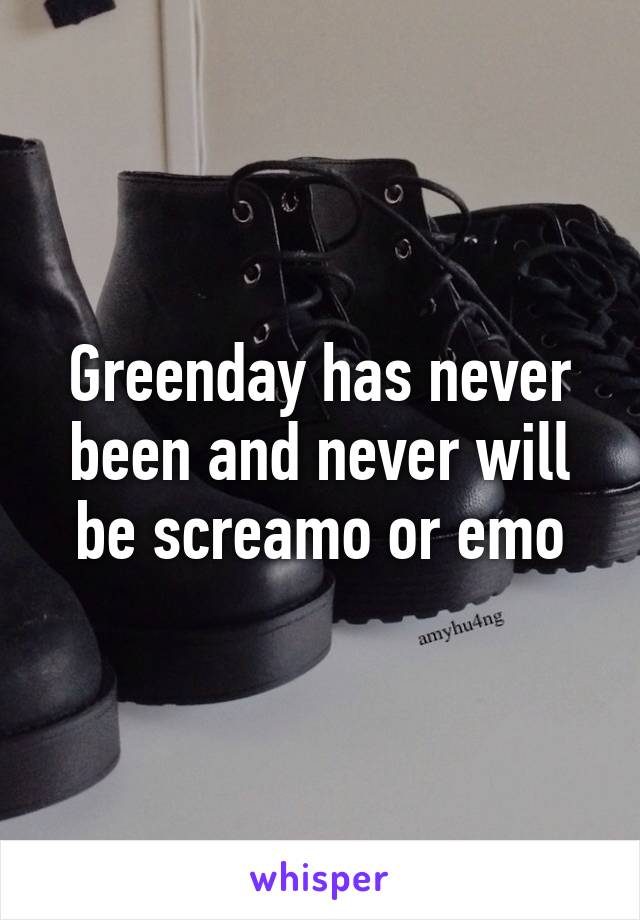 Greenday has never been and never will be screamo or emo