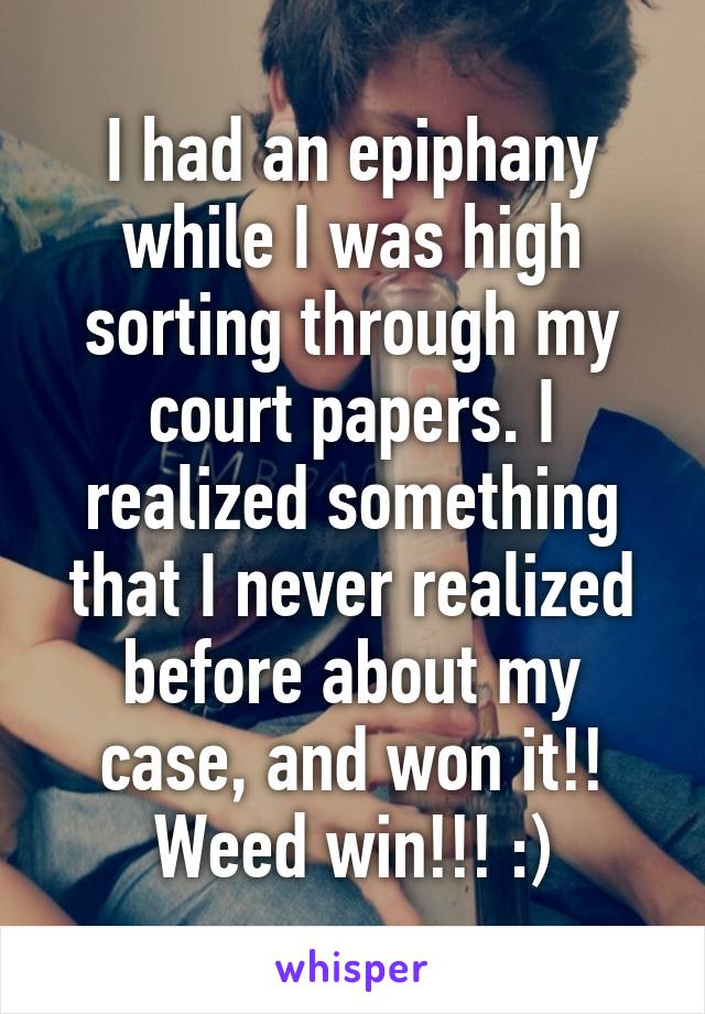 I had an epiphany while I was high sorting through my court papers. I realized something that I never realized before about my case, and won it!!
Weed win!!! :)