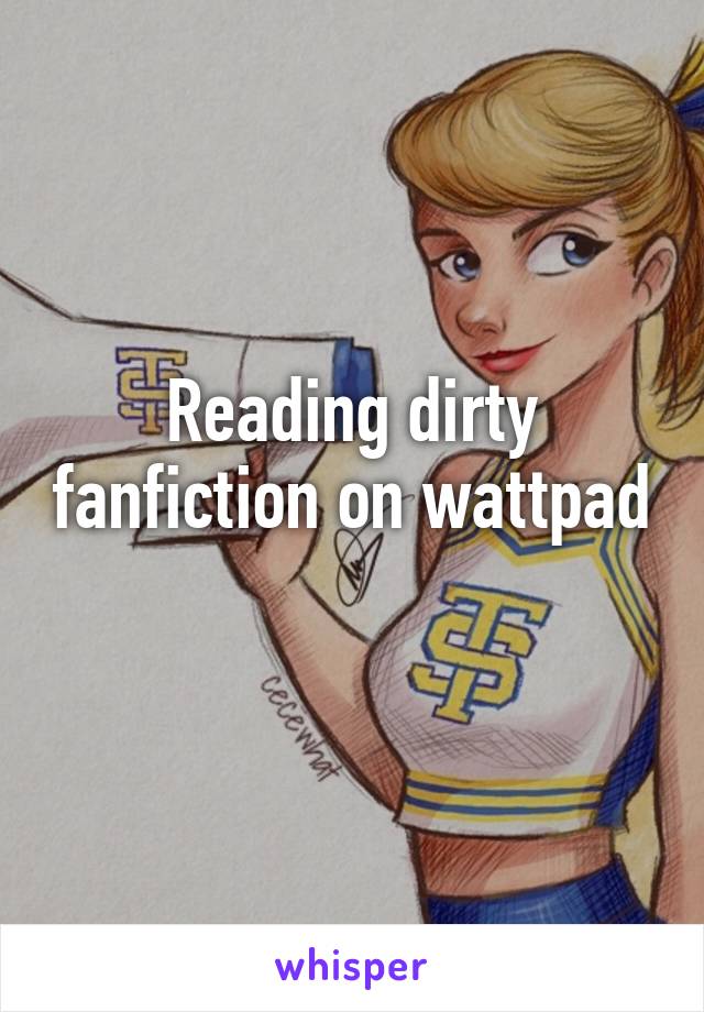 Reading dirty fanfiction on wattpad 