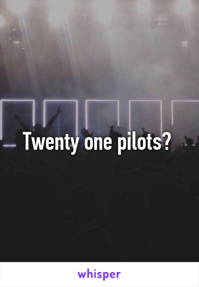 Twenty one pilots? 