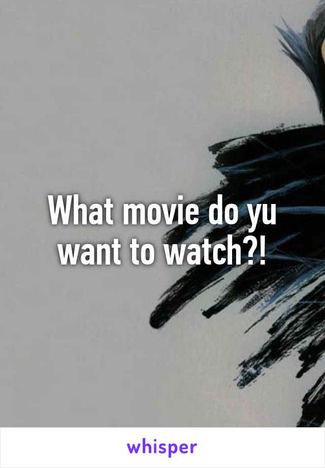 What movie do yu want to watch?!