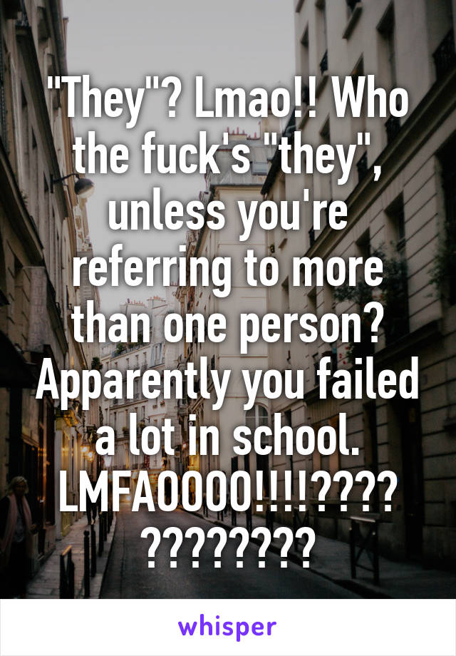 "They"? Lmao!! Who the fuck's "they", unless you're referring to more than one person? Apparently you failed a lot in school. LMFAOOOO!!!!😂😂😂😂
🖕🏻🖕🏻🖕🏻🖕🏻