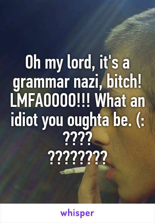 Oh my lord, it's a grammar nazi, bitch! LMFAOOOO!!! What an idiot you oughta be. (:
😂😂😂😂
🖕🏻🖕🏻🖕🏻🖕🏻