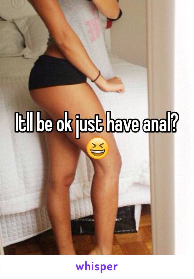 Itll be ok just have anal? 😆