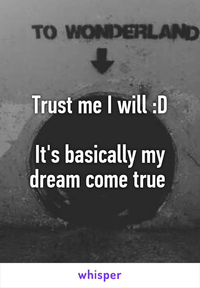 Trust me I will :D

It's basically my dream come true 